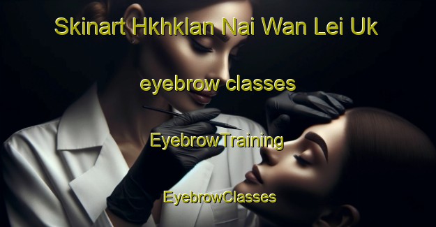 Skinart Hkhklan Nai Wan Lei Uk eyebrow classes | EyebrowTraining | EyebrowClasses | SkinartTraining-Hong Kong