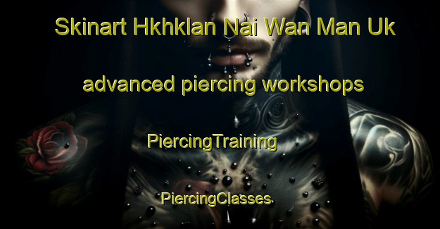 Skinart Hkhklan Nai Wan Man Uk advanced piercing workshops | PiercingTraining | PiercingClasses | SkinartTraining-Hong Kong