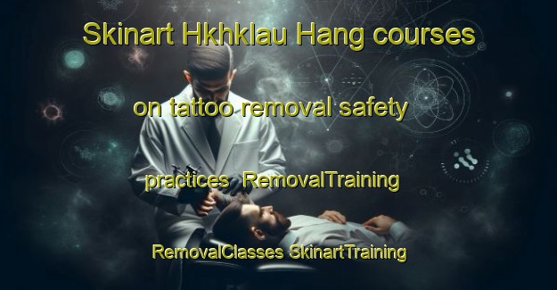 Skinart Hkhklau Hang courses on tattoo removal safety practices | #RemovalTraining #RemovalClasses #SkinartTraining-Hong Kong