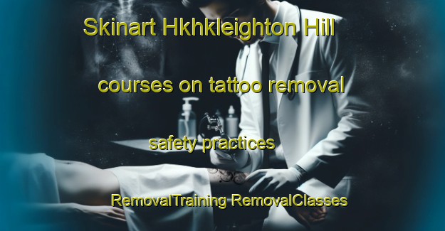 Skinart Hkhkleighton Hill courses on tattoo removal safety practices | #RemovalTraining #RemovalClasses #SkinartTraining-Hong Kong