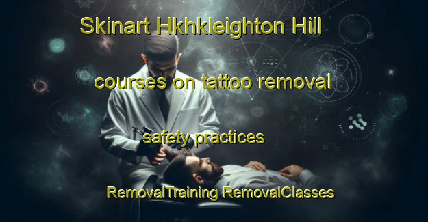 Skinart Hkhkleighton Hill courses on tattoo removal safety practices | #RemovalTraining #RemovalClasses #SkinartTraining-Hong Kong