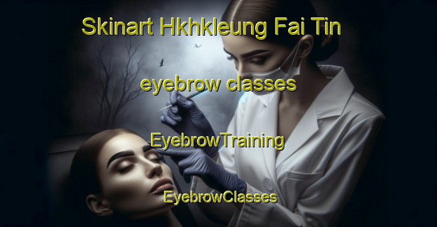 Skinart Hkhkleung Fai Tin eyebrow classes | EyebrowTraining | EyebrowClasses | SkinartTraining-Hong Kong