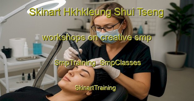 Skinart Hkhkleung Shui Tseng workshops on creative smp | SmpTraining | SmpClasses | SkinartTraining-Hong Kong