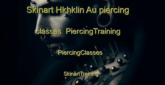 Skinart Hkhklin Au piercing classes | PiercingTraining | PiercingClasses | SkinartTraining-Hong Kong