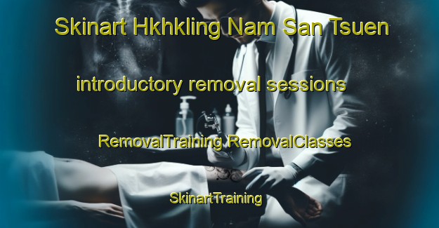 Skinart Hkhkling Nam San Tsuen introductory removal sessions | #RemovalTraining #RemovalClasses #SkinartTraining-Hong Kong