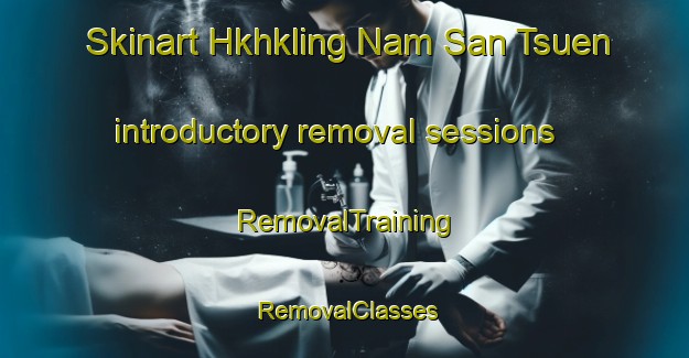 Skinart Hkhkling Nam San Tsuen introductory removal sessions | RemovalTraining | RemovalClasses | SkinartTraining-Hong Kong