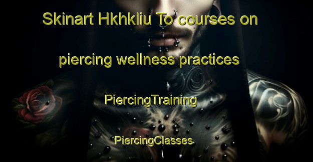 Skinart Hkhkliu To courses on piercing wellness practices | PiercingTraining | PiercingClasses | SkinartTraining-Hong Kong