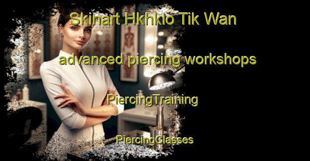 Skinart Hkhklo Tik Wan advanced piercing workshops | #PiercingTraining #PiercingClasses #SkinartTraining-Hong Kong