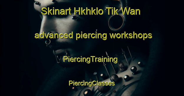 Skinart Hkhklo Tik Wan advanced piercing workshops | #PiercingTraining #PiercingClasses #SkinartTraining-Hong Kong