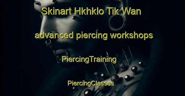 Skinart Hkhklo Tik Wan advanced piercing workshops | PiercingTraining | PiercingClasses | SkinartTraining-Hong Kong