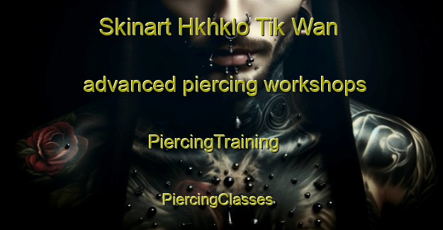 Skinart Hkhklo Tik Wan advanced piercing workshops | PiercingTraining | PiercingClasses | SkinartTraining-Hong Kong