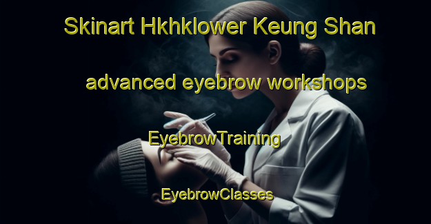 Skinart Hkhklower Keung Shan advanced eyebrow workshops | EyebrowTraining | EyebrowClasses | SkinartTraining-Hong Kong