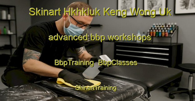 Skinart Hkhkluk Keng Wong Uk advanced bbp workshops | BbpTraining | BbpClasses | SkinartTraining-Hong Kong