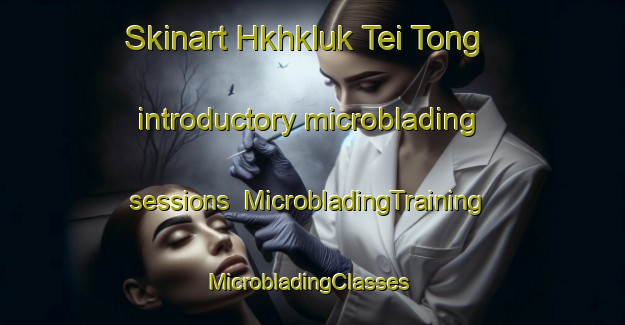 Skinart Hkhkluk Tei Tong introductory microblading sessions | MicrobladingTraining | MicrobladingClasses | SkinartTraining-Hong Kong