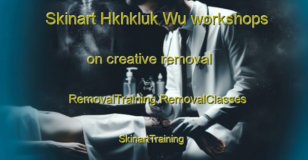 Skinart Hkhkluk Wu workshops on creative removal | #RemovalTraining #RemovalClasses #SkinartTraining-Hong Kong