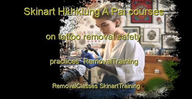 Skinart Hkhklung A Pai courses on tattoo removal safety practices | #RemovalTraining #RemovalClasses #SkinartTraining-Hong Kong