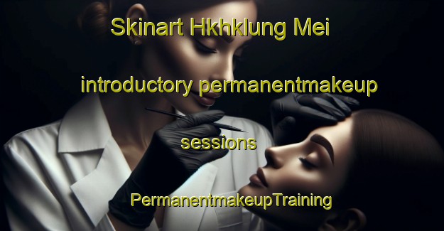 Skinart Hkhklung Mei introductory permanentmakeup sessions | #PermanentmakeupTraining #PermanentmakeupClasses #SkinartTraining-Hong Kong