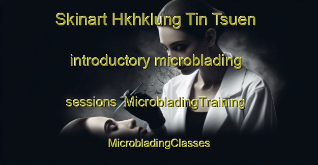 Skinart Hkhklung Tin Tsuen introductory microblading sessions | #MicrobladingTraining #MicrobladingClasses #SkinartTraining-Hong Kong