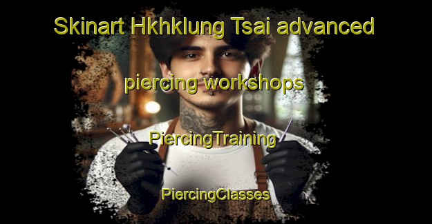 Skinart Hkhklung Tsai advanced piercing workshops | #PiercingTraining #PiercingClasses #SkinartTraining-Hong Kong