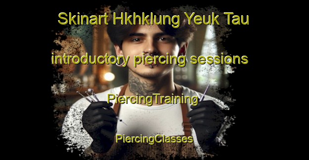 Skinart Hkhklung Yeuk Tau introductory piercing sessions | #PiercingTraining #PiercingClasses #SkinartTraining-Hong Kong