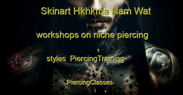 Skinart Hkhkma Nam Wat workshops on niche piercing styles | PiercingTraining | PiercingClasses | SkinartTraining-Hong Kong