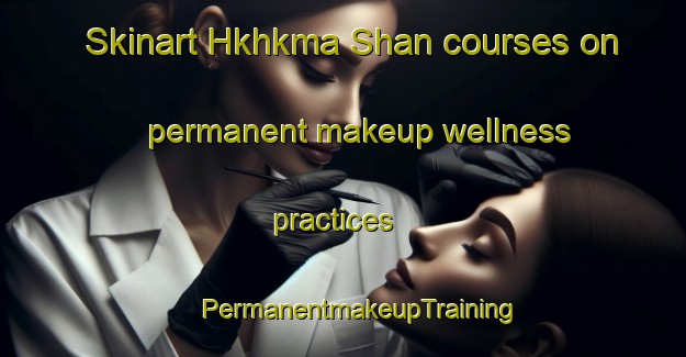 Skinart Hkhkma Shan courses on permanent makeup wellness practices | #PermanentmakeupTraining #PermanentmakeupClasses #SkinartTraining-Hong Kong