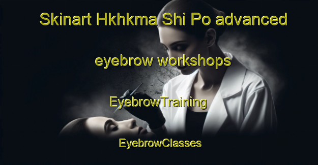 Skinart Hkhkma Shi Po advanced eyebrow workshops | EyebrowTraining | EyebrowClasses | SkinartTraining-Hong Kong