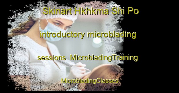 Skinart Hkhkma Shi Po introductory microblading sessions | #MicrobladingTraining #MicrobladingClasses #SkinartTraining-Hong Kong