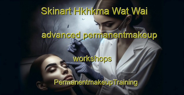 Skinart Hkhkma Wat Wai advanced permanentmakeup workshops | #PermanentmakeupTraining #PermanentmakeupClasses #SkinartTraining-Hong Kong