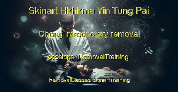 Skinart Hkhkma Yin Tung Pai Chong introductory removal sessions | #RemovalTraining #RemovalClasses #SkinartTraining-Hong Kong