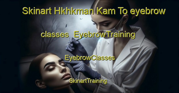 Skinart Hkhkman Kam To eyebrow classes | EyebrowTraining | EyebrowClasses | SkinartTraining-Hong Kong