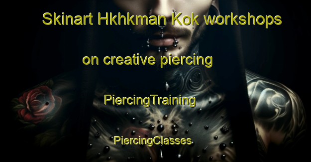 Skinart Hkhkman Kok workshops on creative piercing | PiercingTraining | PiercingClasses | SkinartTraining-Hong Kong