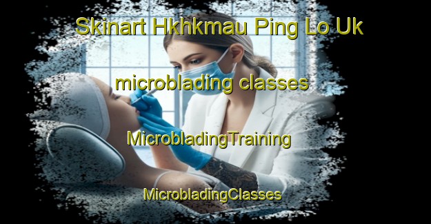 Skinart Hkhkmau Ping Lo Uk microblading classes | MicrobladingTraining | MicrobladingClasses | SkinartTraining-Hong Kong
