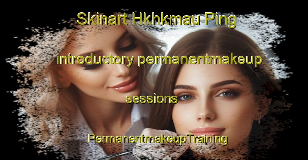Skinart Hkhkmau Ping introductory permanentmakeup sessions | PermanentmakeupTraining | PermanentmakeupClasses | SkinartTraining-Hong Kong