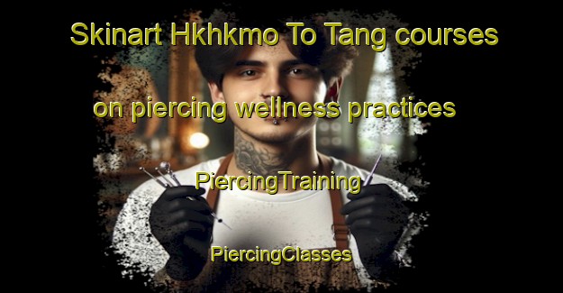 Skinart Hkhkmo To Tang courses on piercing wellness practices | #PiercingTraining #PiercingClasses #SkinartTraining-Hong Kong