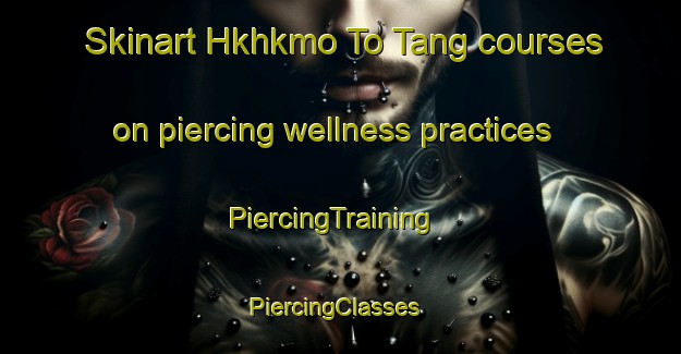 Skinart Hkhkmo To Tang courses on piercing wellness practices | PiercingTraining | PiercingClasses | SkinartTraining-Hong Kong