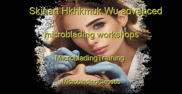 Skinart Hkhkmuk Wu advanced microblading workshops | #MicrobladingTraining #MicrobladingClasses #SkinartTraining-Hong Kong