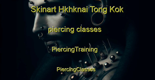 Skinart Hkhknai Tong Kok piercing classes | PiercingTraining | PiercingClasses | SkinartTraining-Hong Kong