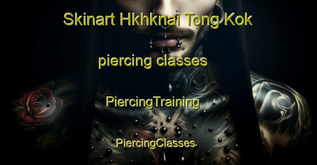 Skinart Hkhknai Tong Kok piercing classes | PiercingTraining | PiercingClasses | SkinartTraining-Hong Kong