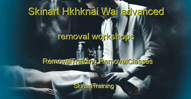 Skinart Hkhknai Wai advanced removal workshops | #RemovalTraining #RemovalClasses #SkinartTraining-Hong Kong