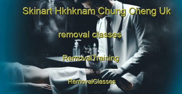 Skinart Hkhknam Chung Cheng Uk removal classes | RemovalTraining | RemovalClasses | SkinartTraining-Hong Kong