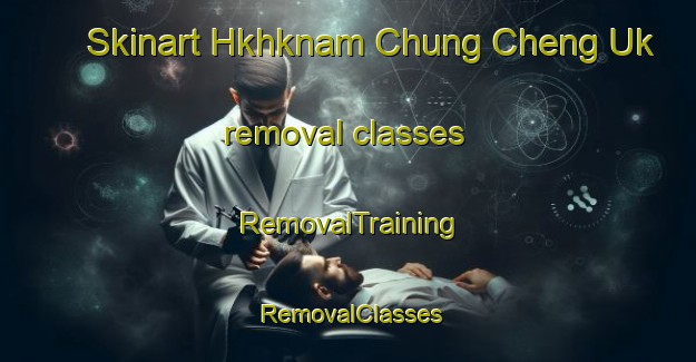Skinart Hkhknam Chung Cheng Uk removal classes | RemovalTraining | RemovalClasses | SkinartTraining-Hong Kong