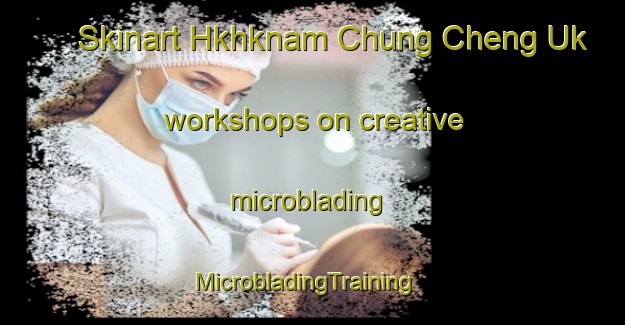 Skinart Hkhknam Chung Cheng Uk workshops on creative microblading | MicrobladingTraining | MicrobladingClasses | SkinartTraining-Hong Kong