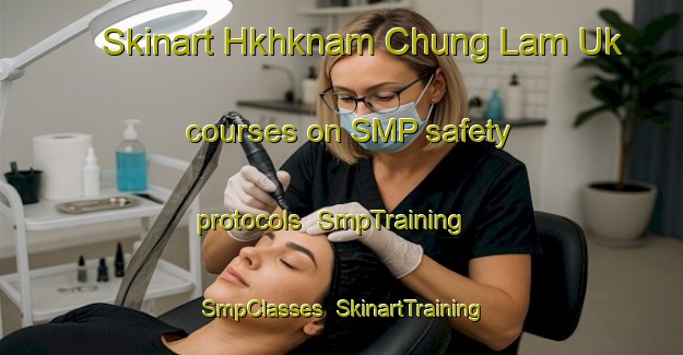 Skinart Hkhknam Chung Lam Uk courses on SMP safety protocols | SmpTraining | SmpClasses | SkinartTraining-Hong Kong