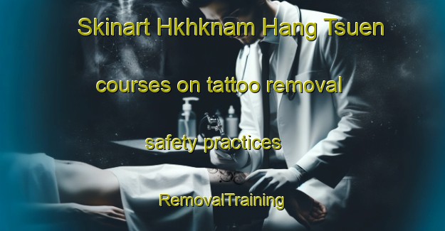 Skinart Hkhknam Hang Tsuen courses on tattoo removal safety practices | RemovalTraining | RemovalClasses | SkinartTraining-Hong Kong
