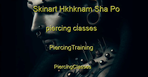 Skinart Hkhknam Sha Po piercing classes | PiercingTraining | PiercingClasses | SkinartTraining-Hong Kong