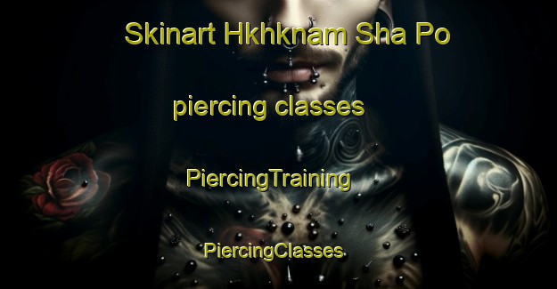 Skinart Hkhknam Sha Po piercing classes | PiercingTraining | PiercingClasses | SkinartTraining-Hong Kong