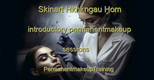 Skinart Hkhkngau Hom introductory permanentmakeup sessions | PermanentmakeupTraining | PermanentmakeupClasses | SkinartTraining-Hong Kong