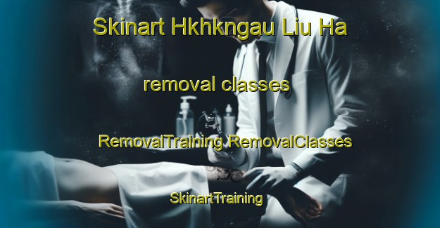 Skinart Hkhkngau Liu Ha removal classes | #RemovalTraining #RemovalClasses #SkinartTraining-Hong Kong