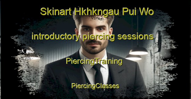 Skinart Hkhkngau Pui Wo introductory piercing sessions | #PiercingTraining #PiercingClasses #SkinartTraining-Hong Kong